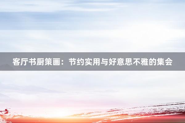 客厅书厨策画：节约实用与好意思不雅的集会