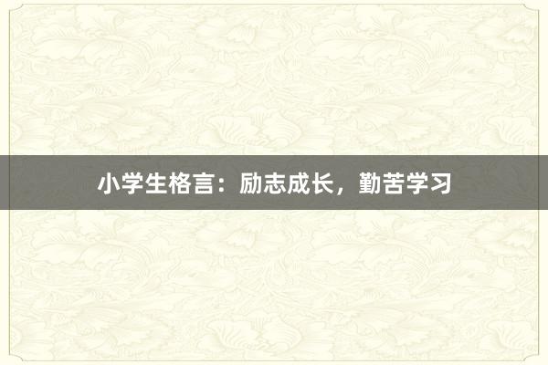 小学生格言:励志成长,勤苦学习