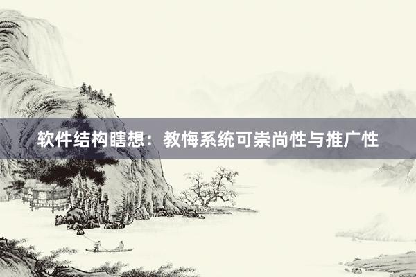 软件结构瞎想：教悔系统可崇尚性与推广性