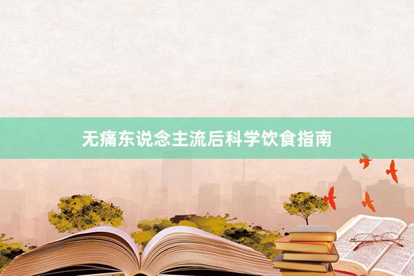 无痛东说念主流后科学饮食指南