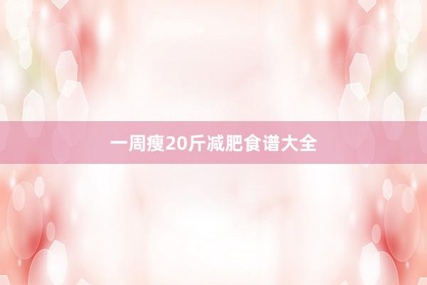 一周瘦20斤减肥食谱大全