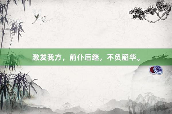 激发我方，前仆后继，不负韶华。